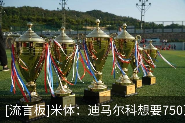 [流言板]米体：迪马尔科想要750万顶薪续约，国米准备先激活+1条款